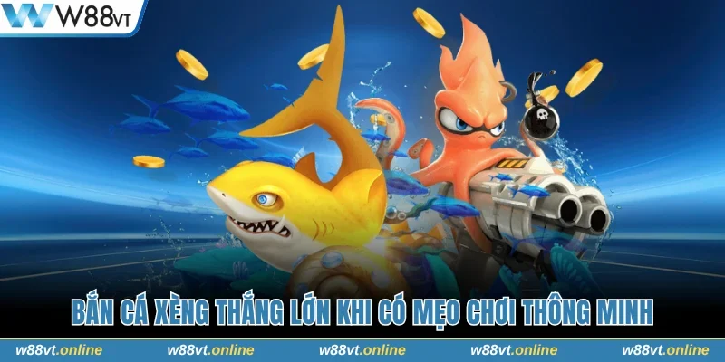 Bắn cá xèng thắng lớn khi có mẹo chơi thông minh