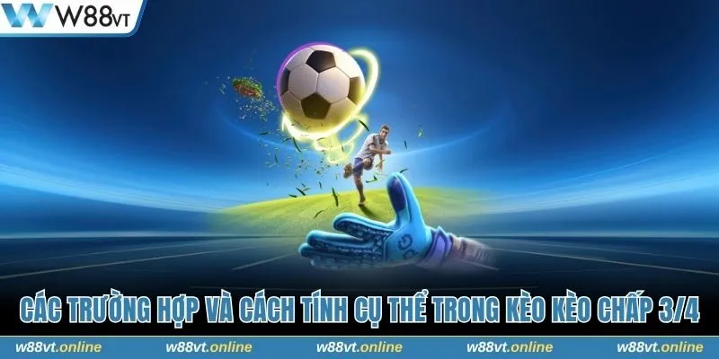 Các trường hợp và cách tính cụ thể trong kèo kèo chấp 3/4