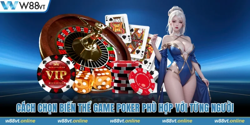 Cách chọn biến thể game Poker phù hợp với từng người