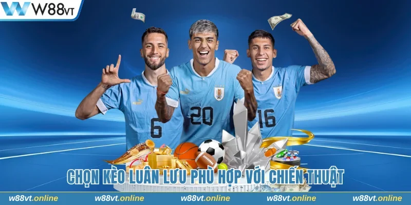 Chọn kèo luân lưu phù hợp với chiến thuật