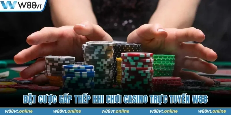 Đặt cược gấp thếp khi chơi casino trực tuyến W88